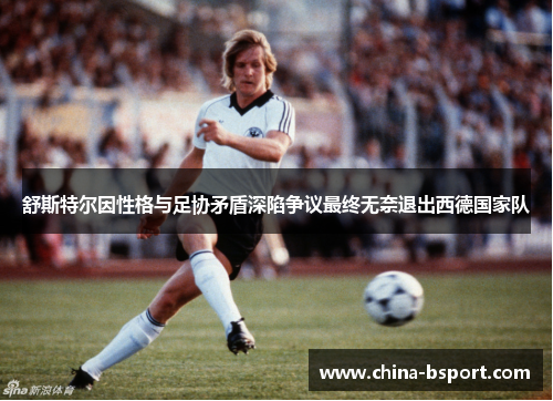 舒斯特尔因性格与足协矛盾深陷争议最终无奈退出西德国家队