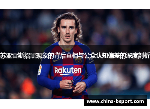 苏亚雷斯招黑现象的背后真相与公众认知偏差的深度剖析