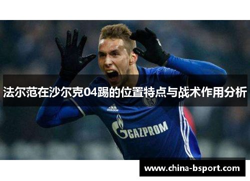法尔范在沙尔克04踢的位置特点与战术作用分析