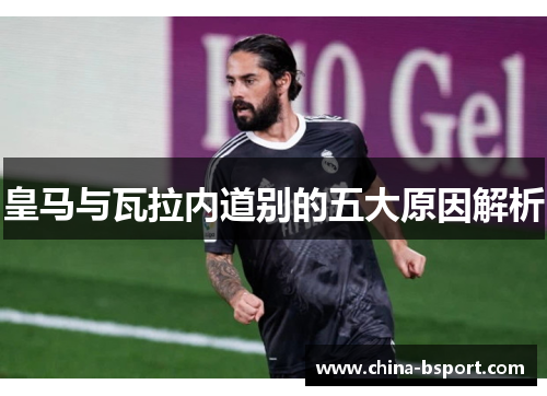 皇马与瓦拉内道别的五大原因解析