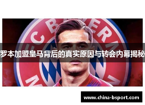 罗本加盟皇马背后的真实原因与转会内幕揭秘