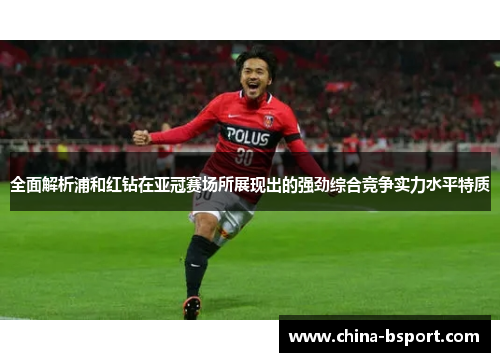 全面解析浦和红钻在亚冠赛场所展现出的强劲综合竞争实力水平特质