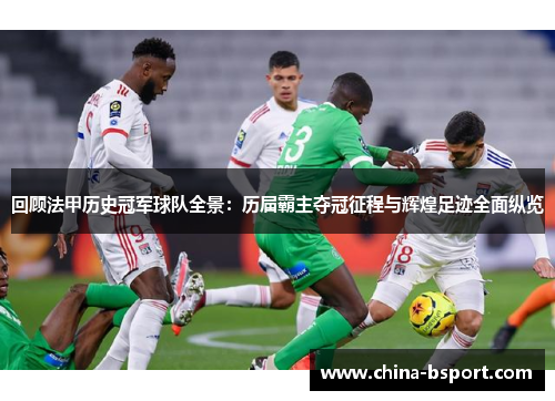 回顾法甲历史冠军球队全景：历届霸主夺冠征程与辉煌足迹全面纵览