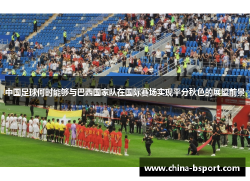 中国足球何时能够与巴西国家队在国际赛场实现平分秋色的展望前景