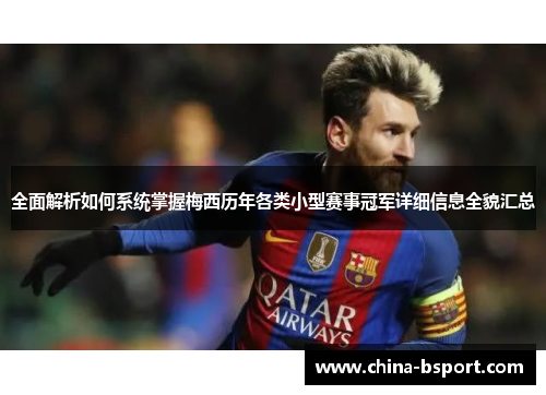 全面解析如何系统掌握梅西历年各类小型赛事冠军详细信息全貌汇总