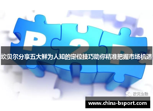 坎贝尔分享五大鲜为人知的定位技巧助你精准把握市场机遇