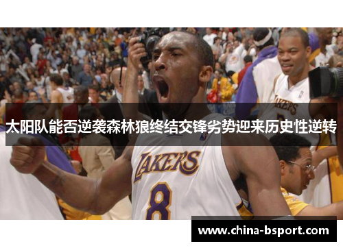 太阳队能否逆袭森林狼终结交锋劣势迎来历史性逆转