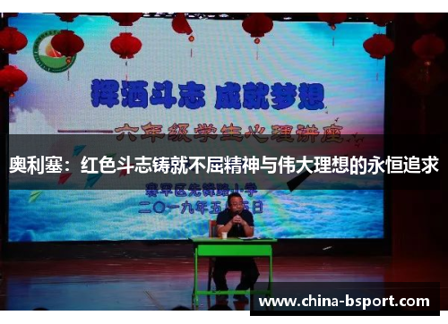 奥利塞：红色斗志铸就不屈精神与伟大理想的永恒追求