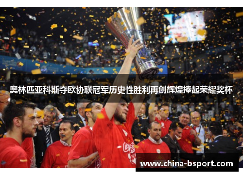 奥林匹亚科斯夺欧协联冠军历史性胜利再创辉煌捧起荣耀奖杯