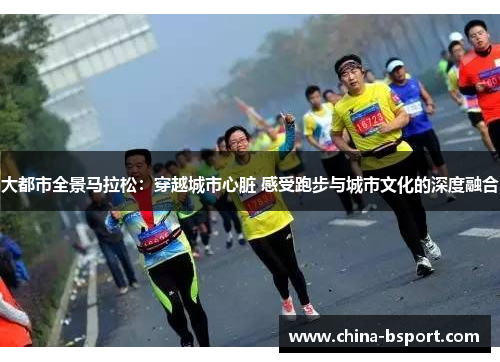 大都市全景马拉松:穿越城市心脏 感受跑步与城市文化的深度融合 大都市全景马拉松:穿越城市心脏 感受跑步与城市文化的深度融合