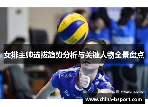 女排主帅选拔趋势分析与关键人物全景盘点