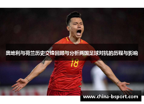 奥地利与荷兰历史交锋回顾与分析两国足球对抗的历程与影响