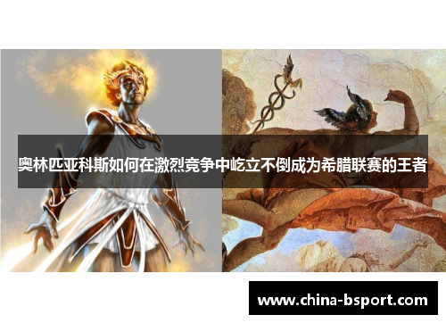 奥林匹亚科斯如何在激烈竞争中屹立不倒成为希腊联赛的王者