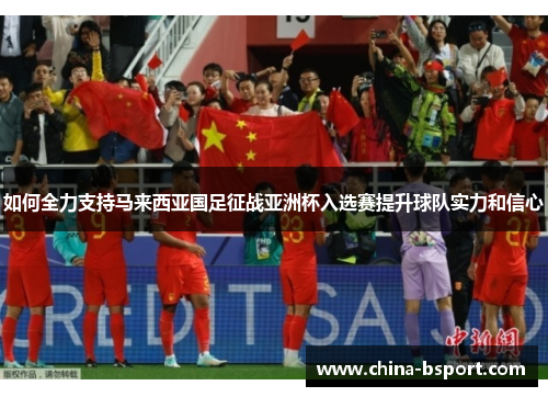 如何全力支持马来西亚国足征战亚洲杯入选赛提升球队实力和信心