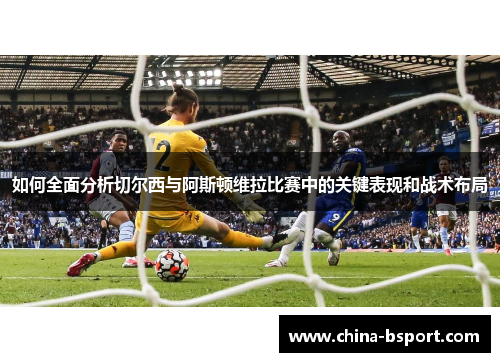 如何全面分析切尔西与阿斯顿维拉比赛中的关键表现和战术布局