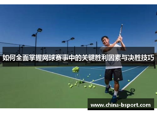如何全面掌握网球赛事中的关键胜利因素与决胜技巧