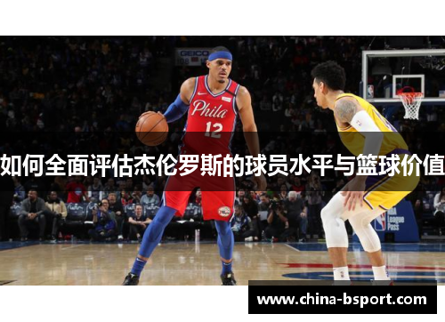 如何全面评估杰伦罗斯的球员水平与篮球价值