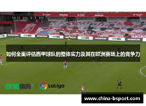 如何全面评估西甲球队的整体实力及其在欧洲赛场上的竞争力 如何全面评估西甲球队的整体实力及其在欧洲赛场上的竞争力