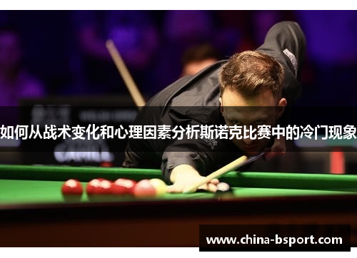 如何从战术变化和心理因素分析斯诺克比赛中的冷门现象
