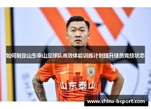 如何制定山东泰山足球队高效体能训练计划提升球员竞技状态