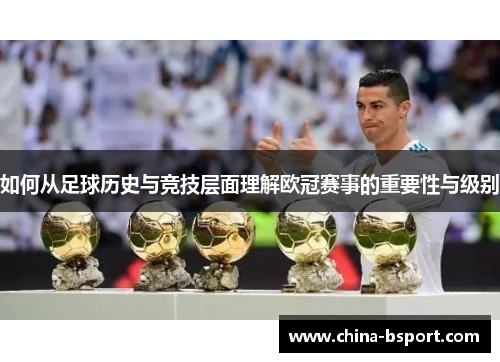 如何从足球历史与竞技层面理解欧冠赛事的重要性与级别