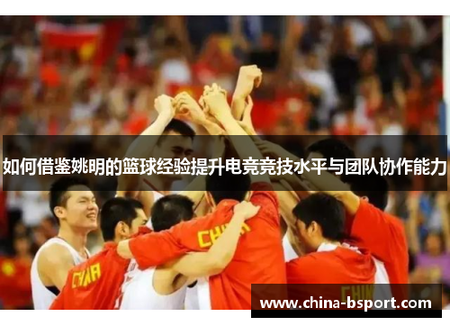 如何借鉴姚明的篮球经验提升电竞竞技水平与团队协作能力