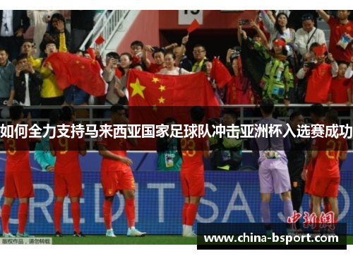 如何全力支持马来西亚国家足球队冲击亚洲杯入选赛成功