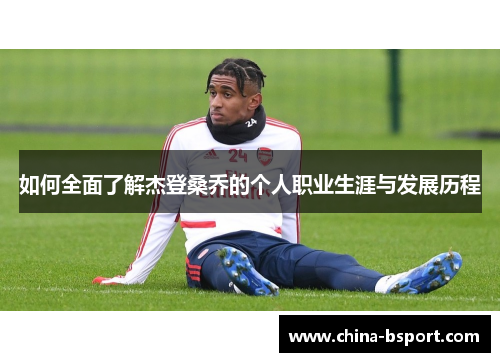 如何全面了解杰登桑乔的个人职业生涯与发展历程