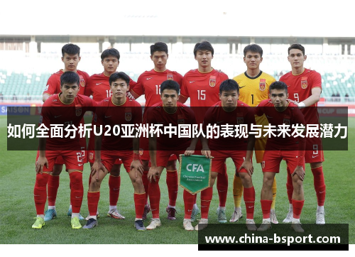 如何全面分析U20亚洲杯中国队的表现与未来发展潜力