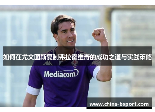 如何在尤文图斯复制弗拉霍维奇的成功之道与实践策略