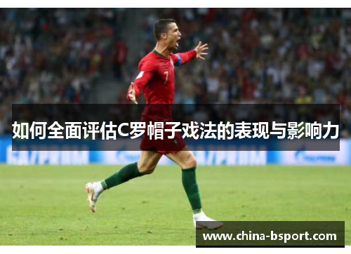 如何全面评估C罗帽子戏法的表现与影响力