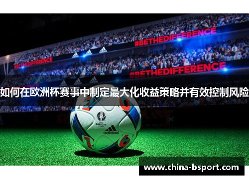 如何在欧洲杯赛事中制定最大化收益策略并有效控制风险
