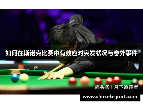 如何在斯诺克比赛中有效应对突发状况与意外事件 如何在斯诺克比赛中有效应对突发状况与意外事件