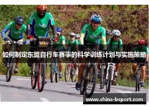 如何制定东盟自行车赛事的科学训练计划与实施策略 如何制定东盟自行车赛事的科学训练计划与实施策略