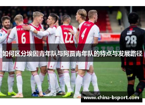 如何区分埃因青年队与阿贾青年队的特点与发展路径