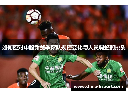 如何应对中超新赛季球队规模变化与人员调整的挑战