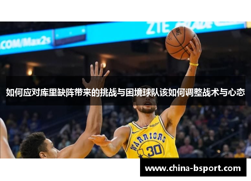 如何应对库里缺阵带来的挑战与困境球队该如何调整战术与心态