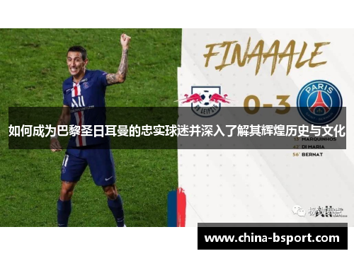 如何成为巴黎圣日耳曼的忠实球迷并深入了解其辉煌历史与文化 如何成为巴黎圣日耳曼的忠实球迷并深入了解其辉煌历史与文化