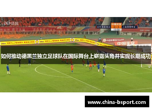 如何推动德黑兰独立足球队在国际舞台上崭露头角并实现长期成功