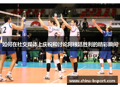 如何在社交媒体上庆祝和讨论阿根廷胜利的精彩瞬间
