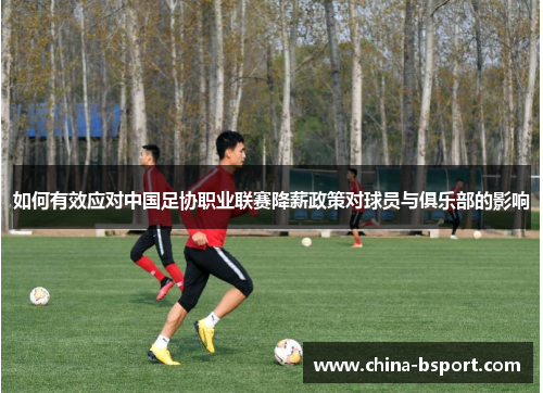 如何有效应对中国足协职业联赛降薪政策对球员与俱乐部的影响