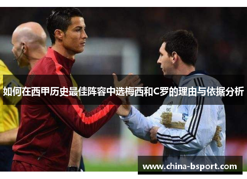 如何在西甲历史最佳阵容中选梅西和C罗的理由与依据分析 如何在西甲历史最佳阵容中选梅西和C罗的理由与依据分析