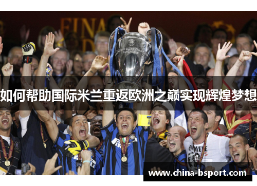如何帮助国际米兰重返欧洲之巅实现辉煌梦想