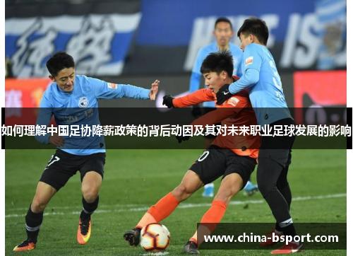 如何理解中国足协降薪政策的背后动因及其对未来职业足球发展的影响