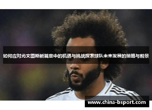 如何应对尤文图斯新篇章中的机遇与挑战探索球队未来发展的策略与前景