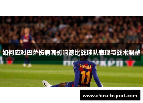 如何应对巴萨伤病潮影响德比战球队表现与战术调整