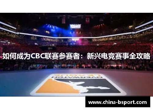 如何成为CBC联赛参赛者:新兴电竞赛事全攻略 如何成为CBC联赛参赛者:新兴电竞赛事全攻略