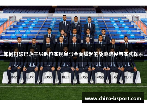如何打破巴萨主导地位实现皇马全面崛起的战略路径与实践探索