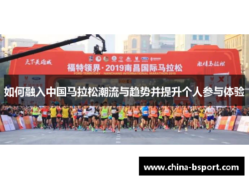 如何融入中国马拉松潮流与趋势并提升个人参与体验