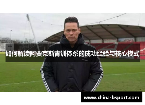 如何解读阿贾克斯青训体系的成功经验与核心模式